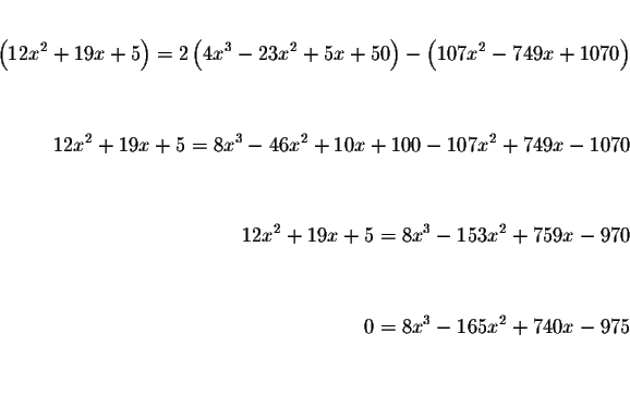 \begin{eqnarray*}&& \\
\left( 12x^{2}+19x+5\right) =2\left( 4x^{3}-23x^{2}+5x+5...
...& \\
&& \\
&& \\
0=8x^{3}-165x^{2}+740x-975 && \\
&& \\
&&
\end{eqnarray*}