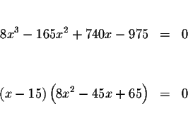 \begin{eqnarray*}&& \\
8x^{3}-165x^{2}+740x-975 &=&0 \\
&& \\
&& \\
\left( x-15\right) \left( 8x^{2}-45x+65\right) &=&0 \\
&& \\
&&
\end{eqnarray*}