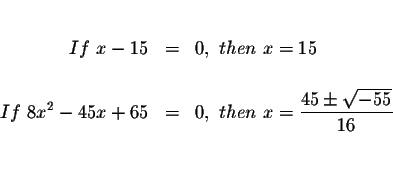 \begin{eqnarray*}&& \\
If\ x-15 &=&0,\ then\ x=15 \\
&& \\
If\ 8x^{2}-45x+65 ...
... then\ x=\displaystyle \frac{45\pm \sqrt{-55}}{16} \\
&& \\
&&
\end{eqnarray*}