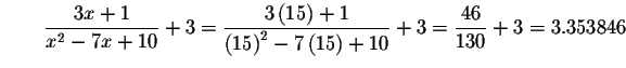 $\qquad \displaystyle \frac{3x+1}{x^{2}-7x+10}+3=\displaystyle \frac{3\left( 15\...
...15\right) ^{2}-7\left( 15\right) +10}+3=\displaystyle \frac{46}{130}+3=3.353846$