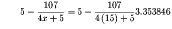 $\qquad 5-\displaystyle \frac{107}{4x+5}=5-\displaystyle \frac{107}{4\left( 15\right) +5}
3.353846$