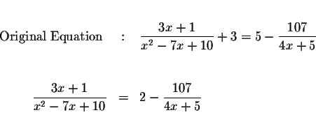 \begin{eqnarray*}&&\\
\mbox{ Original Equation } &:&\displaystyle \frac{3x+1}{x...
...rac{3x+1}{x^{2}-7x+10} &=&2-\displaystyle \frac{107}{4x+5}\\
&&
\end{eqnarray*}