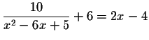 $\displaystyle \frac{10}{x^{2}-6x+5}+6=2x-4$