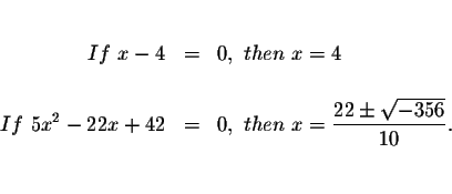 \begin{eqnarray*}&& \\
If\ x-4 &=&0,\ then\ x=4 \\
&& \\
If\ 5x^{2}-22x+42 &=...
...hen\ x=\displaystyle \frac{22\pm \sqrt{-356}}{10}. \\
&& \\
&&
\end{eqnarray*}