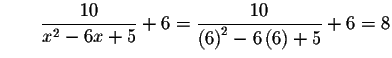 $\qquad \displaystyle \frac{10}{x^{2}-6x+5}+6=\displaystyle \frac{10}{\left( 6\right)
^{2}-6\left( 6\right) +5}+6=8$