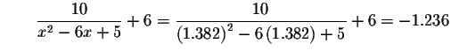 $\qquad \displaystyle \frac{10}{x^{2}-6x+5}+6=\displaystyle \frac{10}{\left( 1.382\right)
^{2}-6\left( 1.382\right) +5}+6=-1.236$