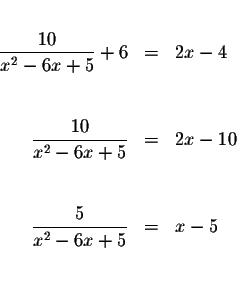 \begin{eqnarray*}&& \\
\displaystyle \frac{10}{x^{2}-6x+5}+6 &=&2x-4 \\
&& \\ ...
...
&& \\
\displaystyle \frac{5}{x^{2}-6x+5} &=&x-5 \\
&& \\
&&
\end{eqnarray*}