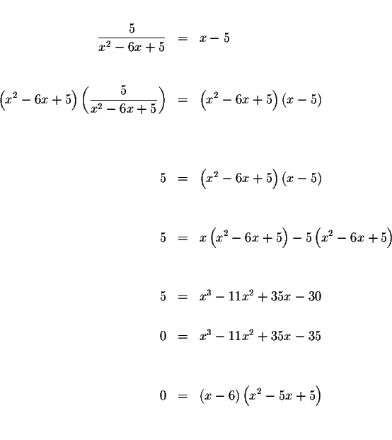 \begin{eqnarray*}&& \\
\displaystyle \frac{5}{x^{2}-6x+5} &=&x-5 \\
&& \\
&& ...
...\
0 &=&\left( x-6\right) \left( x^{2}-5x+5\right) \\
&& \\
&&
\end{eqnarray*}