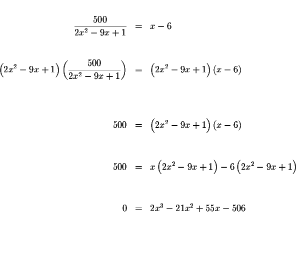 \begin{eqnarray*}&& \\
\displaystyle \frac{500}{2x^{2}-9x+1} &=&x-6 \\
&& \\
...
...
&& \\
&& \\
0 &=&2x^{3}-21x^{2}+55x-506 \\
&& \\
&& \\
&&
\end{eqnarray*}