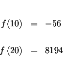 \begin{eqnarray*}&& \\
f(10) &=&-56 \\
&& \\
f\left( 20\right) &=&8194 \\
&&
\end{eqnarray*}