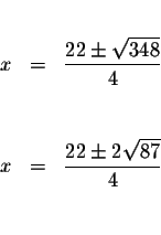 \begin{eqnarray*}&& \\
x &=&\displaystyle \frac{22\pm \sqrt{348}}{4} \\
&& \\
&& \\
x &=&\displaystyle \frac{22\pm 2\sqrt{87}}{4} \\
&& \\
\end{eqnarray*}