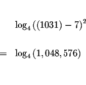\begin{eqnarray*}&& \\
&&\log _{4}\left( \left( 1031\right) -7\right) ^{2} \\
&& \\
&=&\log _{4}\left( 1,048,576\right) \\
&& \\
\end{eqnarray*}