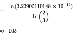 \begin{eqnarray*}&&\\
&=&\displaystyle \frac{\ln \left( 3.23905110148\times 10^...
...splaystyle \frac{2
}{3}\right) } \\
&& \\
&\approx &105 \\
&&
\end{eqnarray*}
