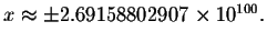 $x\approx \pm 2.69158802907\times
10^{100}.\bigskip\bigskip\bigskip $