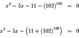 \begin{eqnarray*}&& \\
x^{2}-5x-11-\left( 102\right) ^{100} &=&0 \\
&& \\
&& ...
...{2}-5x-\left( 11+\left( 102\right) ^{100}\right) &=&0 \\
&& \\
\end{eqnarray*}