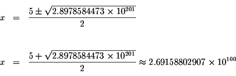 \begin{eqnarray*}&& \\
x &=&\displaystyle \frac{5\pm \sqrt{2.8978584473\times 1...
...mes 10^{201}}}{2}\approx
2.69158802907\times 10^{100} \\
&& \\
\end{eqnarray*}