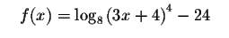 $\quad f(x)=\log _{8}\left(
3x+4\right) ^{4}-24\quad $