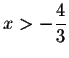 $x>-\displaystyle \frac{4}{3}$