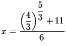 $x=\displaystyle \frac{\left( \displaystyle \frac{4}{3}\right) ^{\displaystyle \frac{5}{3}}+11
}{6}$