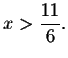 $x>\displaystyle \frac{11}{6}.$