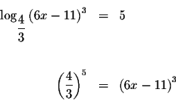 \begin{eqnarray*}&& \\
\log _{\displaystyle \frac{4}{3}}\left( 6x-11\right) ^{3...
...e \frac{4}{3}\right) ^{5} &=&\left( 6x-11\right) ^{3} \\
&& \\
\end{eqnarray*}