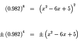 \begin{eqnarray*}&& \\
\left( 0.982\right) ^{8} &=&\left( x^{2}-6x+5\right) ^{2...
...ft( 0.982\right) ^{4} &=&\pm \left( x^{2}-6x+5\right) \\
&& \\
\end{eqnarray*}