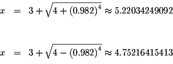 \begin{eqnarray*}x &=&3+\sqrt{4+\left( 0.982\right) ^{4}}\approx 5.22034249092 \...
...sqrt{4-\left( 0.982\right) ^{4}}\approx 4.75216415413 \\
&& \\
\end{eqnarray*}