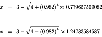 \begin{eqnarray*}&& \\
x &=&3-\sqrt{4+\left( 0.982\right) ^{4}}\approx 0.779657...
...3-\sqrt{4-\left( 0.982\right) ^{4}}\approx 1.24783584587 \\
&&
\end{eqnarray*}