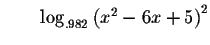 $\qquad \log _{.982}\left( x^{2}-6x+5\right) ^{2}$