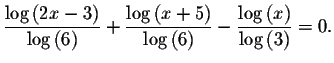 $\displaystyle \frac{\log \left( 2x-3\right) }{\log \left(
6\right) }+\displayst...
...right) }-\displaystyle \frac{
\log \left( x\right) }{\log \left( 3\right) }=0. $