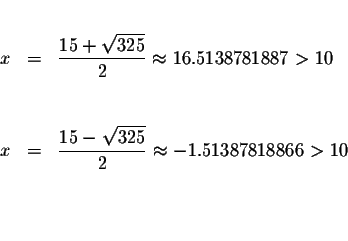 \begin{eqnarray*}&& \\
x &=&\displaystyle \frac{15+\sqrt{325}}{2}\approx 16.513...
...15-\sqrt{325}}{2}\approx -1.51387818866> 10 \\
&& \\
&& \\
&&
\end{eqnarray*}