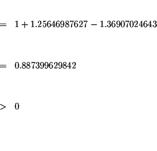 \begin{eqnarray*}&& \\
&=&1+1.25646987627-1.36907024643 \\
&& \\
&& \\
&=&0.887399629842 \\
&& \\
&& \\
&>&0 \\
&& \\
&& \\
&&
\end{eqnarray*}