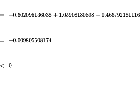 \begin{eqnarray*}&& \\
&=&-0.602095136038+1.05908180898-0.466792181116 \\
&& \...
...
&=&-0.009805508174 \\
&& \\
&& \\
&<&0 \\
&& \\
&& \\
&&
\end{eqnarray*}