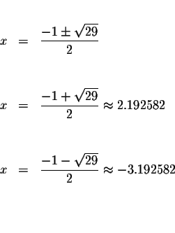 \begin{eqnarray*}&& \\
x &=&\displaystyle \frac{-1\pm \sqrt{29}}{2} \\
&& \\
...
...yle \frac{-1-\sqrt{29}}{2}\approx -3.192582 \\
&& \\
&& \\
&&
\end{eqnarray*}