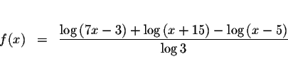 \begin{eqnarray*}&& \\
f(x) &=&\displaystyle \frac{\log \left( 7x-3\right) +\log \left( x+15\right) -\log \left(
x-5\right) }{\log 3} \\
&&
\end{eqnarray*}