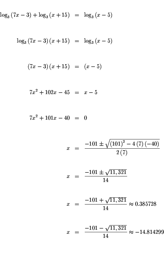 \begin{eqnarray*}&& \\
\log _{3}\left( 7x-3\right) +\log _{3}\left( x+15\right)...
...c{-101-\sqrt{11,321}}{14}\approx -14.814299 \\
&& \\
&& \\
&&
\end{eqnarray*}