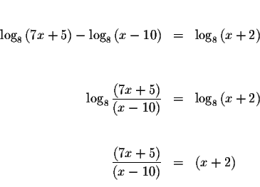 \begin{eqnarray*}&& \\
\log _{8}\left( 7x+5\right) -\log _{8}\left( x-10\right)...
...( 7x+5\right) }{\left( x-10\right) } &=&\left( x+2\right) \\
&&
\end{eqnarray*}