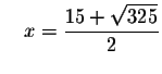 $\quad x=\displaystyle \frac{15+\sqrt{325}}{2}$