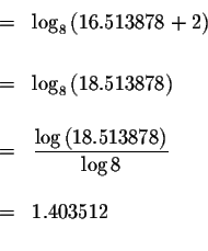 \begin{eqnarray*}&=&\log _{8}\left( 16.513878+2\right) \\
&& \\
&=&\log _{8}\l...
... \left( 18.513878\right) }{\log 8} \\
&& \\
&=&1.403512 \\
&&
\end{eqnarray*}