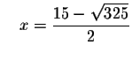$\quad x=\displaystyle \frac{15-\sqrt{325}}{2}$