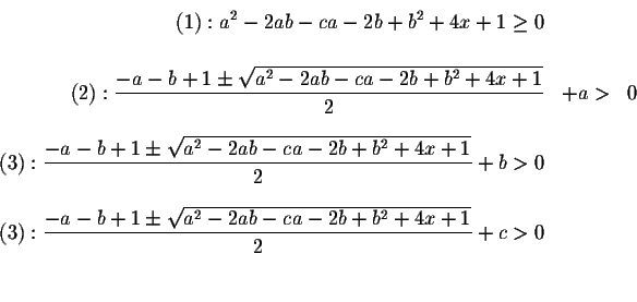 \begin{eqnarray*}(1):a^{2}-2ab-ca-2b+b^{2}+4x+1\geq 0 && \\
&& \\
(2):\display...
...+1\pm \sqrt{a^{2}-2ab-ca-2b+b^{2}+4x+1}}{2}+c>0 && \\
&& \\
&&
\end{eqnarray*}