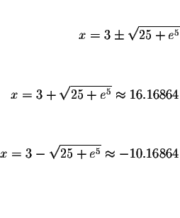 \begin{eqnarray*}&& \\
x=3\pm \sqrt{25+e^{5}} && \\
&& \\
&& \\
x=3+\sqrt{25...
...\\
x=3-\sqrt{25+e^{5}}\approx -10.16864 && \\
&& \\
&& \\
&&
\end{eqnarray*}