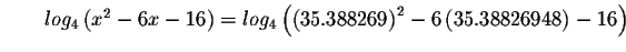 $\qquad log_{4}\left( x^{2}-6x-16\right) =log_{4}\left( \left(
35.388269\right) ^{2}-6\left( 35.38826948\right) -16\right) $