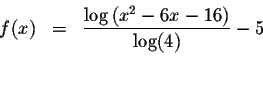 \begin{eqnarray*}f(x) &=&\displaystyle \frac{\log \left( x^{2}-6x-16\right) }{\log (4)}-5 \\
&& \\
&&
\end{eqnarray*}