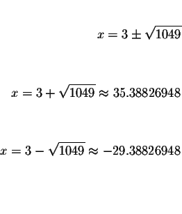 \begin{eqnarray*}&& \\
x=3\pm \sqrt{1049} && \\
&& \\
&& \\
x=3+\sqrt{1049}\...
... \\
x=3-\sqrt{1049}\approx -29.38826948 && \\
&& \\
&& \\
&&
\end{eqnarray*}