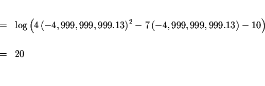 \begin{eqnarray*}&& \\
&=&\log \left( 4\left( -4,999,999,999.13\right) ^{2}-7\l...
...,999,999,999.13\right) -10\right) \\
&& \\
&=&20 \\
&& \\
&&
\end{eqnarray*}