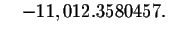 $\quad -11,012.3580457. $