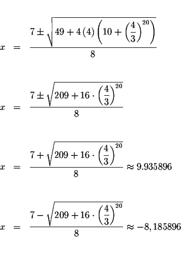 \begin{eqnarray*}&& \\
x &=&\displaystyle \frac{7\pm \sqrt{49+4\left( 4\right) ...
...ac{4}{3}\right) ^{20}}}{8}\approx
-8,185896 \\
&& \\
&& \\
&&
\end{eqnarray*}