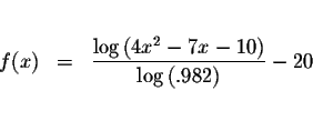 \begin{eqnarray*}&& \\
f(x) &=&\displaystyle \frac{\log \left( 4x^{2}-7x-10\right) }{\log \left( .982\right) }-20
\\
&& \\
&&
\end{eqnarray*}