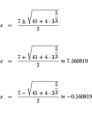 \begin{eqnarray*}&& \\
x &=&\displaystyle \frac{7\pm \sqrt{41+4\cdot 3^{\displa...
...laystyle \frac{5}{3}}}}{2}\approx -0.560819 \\
&& \\
&& \\
&&
\end{eqnarray*}